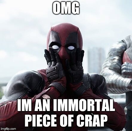 Deadpool Surprised | OMG; IM AN IMMORTAL PIECE OF CRAP | image tagged in memes,deadpool surprised | made w/ Imgflip meme maker