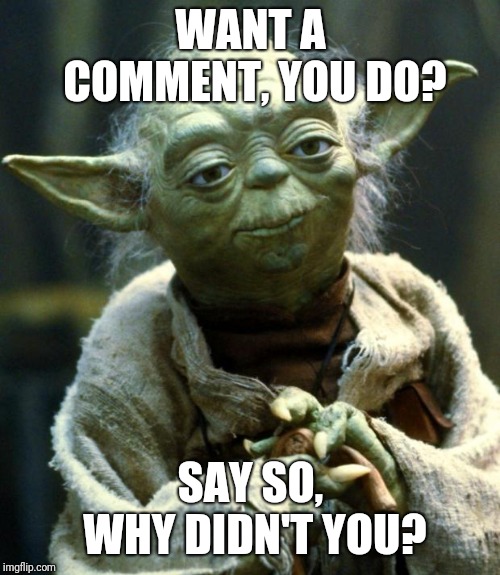 Star Wars Yoda Meme | WANT A COMMENT, YOU DO? SAY SO, WHY DIDN'T YOU? | image tagged in memes,star wars yoda | made w/ Imgflip meme maker