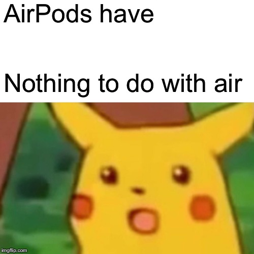 Surprised Pikachu | AirPods have; Nothing to do with air | image tagged in memes,surprised pikachu | made w/ Imgflip meme maker