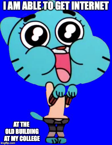 Internet in the Old Building | I AM ABLE TO GET INTERNET; AT THE OLD BUILDING AT MY COLLEGE | image tagged in gumball w,internet,college,memes | made w/ Imgflip meme maker
