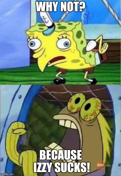 WHY NOT? BECAUSE IZZY SUCKS! | image tagged in chocolate,memes,mocking spongebob | made w/ Imgflip meme maker
