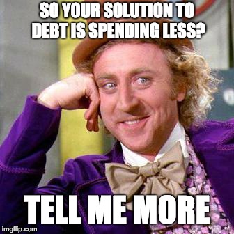 Willy Wonka Blank |  SO YOUR SOLUTION TO DEBT IS SPENDING LESS? TELL ME MORE | image tagged in willy wonka blank | made w/ Imgflip meme maker