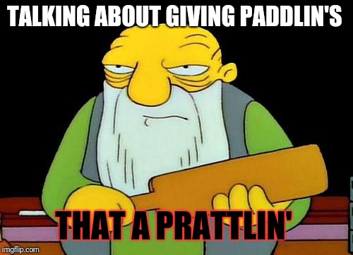 That's a paddlin' Meme | TALKING ABOUT GIVING PADDLIN'S THAT A PRATTLIN' | image tagged in memes,that's a paddlin' | made w/ Imgflip meme maker