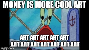 AAAAAAAAAAAAAAHHHHHHH!!!!!!! | MONEY IS MORE COOL ART ART ART ART ART ART ART ART ART ART ART ART ART | image tagged in aaaaaaaaaaaaaahhhhhhh | made w/ Imgflip meme maker