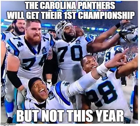 Carolina Panthers | THE CAROLINA PANTHERS WILL GET THEIR 1ST CHAMPIONSHIP; BUT NOT THIS YEAR | image tagged in carolina panthers | made w/ Imgflip meme maker