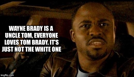 WAYNE BRADY IS A UNCLE TOM, EVERYONE LOVES TOM BRADY. IT'S JUST NOT THE WHITE ONE | made w/ Imgflip meme maker