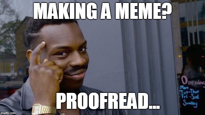 Proofread your meme | MAKING A MEME? PROOFREAD... | image tagged in memes,roll safe think about it,proofread | made w/ Imgflip meme maker