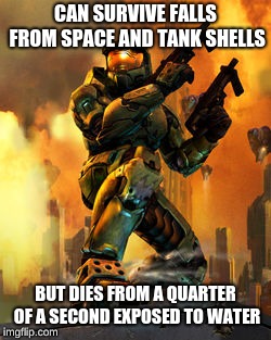 Master Chief logic | CAN SURVIVE FALLS FROM SPACE AND TANK SHELLS; BUT DIES FROM A QUARTER OF A SECOND EXPOSED TO WATER | image tagged in memes,master chief | made w/ Imgflip meme maker
