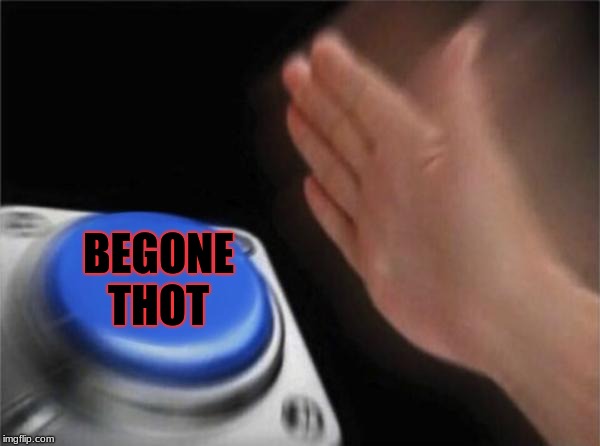 Blank Nut Button Meme | BEGONE THOT | image tagged in memes,blank nut button | made w/ Imgflip meme maker