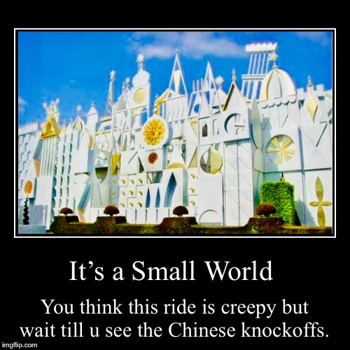 Look up “It’s a Small World” knockoff | image tagged in funny,demotivationals,disney,china | made w/ Imgflip demotivational maker