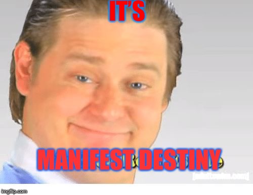 It's Free Real Estate | IT’S; MANIFEST DESTINY | image tagged in it's free real estate | made w/ Imgflip meme maker