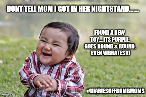 Evil Toddler Meme | DONT TELL MOM I GOT IN HER NIGHTSTAND....... FOUND A NEW TOY....ITS PURPLE, GOES ROUND & ROUND,  EVEN VIBRATES!!! #DIARIESOFFBOMBMOMS | image tagged in memes,evil toddler | made w/ Imgflip meme maker