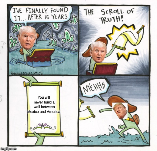 The Scroll Of Truth Meme | You will never build a wall between Mexico and America | image tagged in memes,the scroll of truth | made w/ Imgflip meme maker