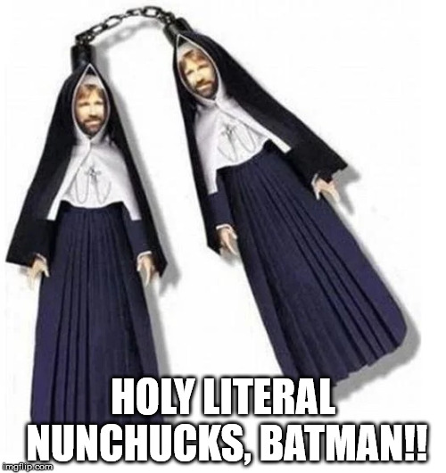 The ultimate weapon to defend against ninja attacks. | HOLY LITERAL NUNCHUCKS, BATMAN!! | image tagged in chuck norris,nuns,nunchucks | made w/ Imgflip meme maker