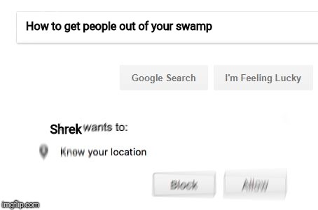 Wants to know your location | How to get people out of your swamp; Shrek | image tagged in wants to know your location | made w/ Imgflip meme maker