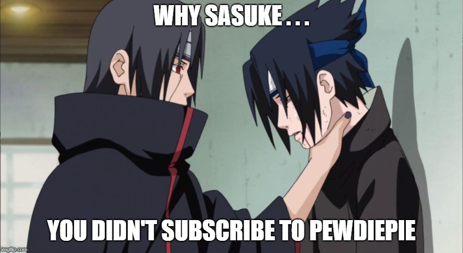 WHY SASUKE . . . YOU DIDN'T SUBSCRIBE TO PEWDIEPIE | image tagged in sasuke | made w/ Imgflip meme maker