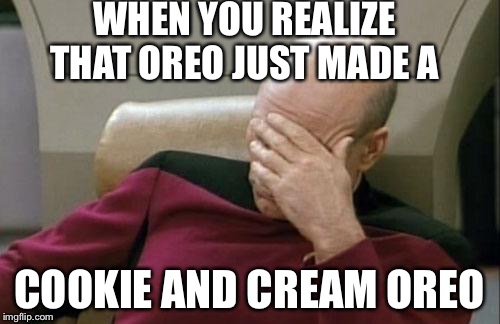 Captain Picard Facepalm Meme | WHEN YOU REALIZE THAT OREO JUST MADE A; COOKIE AND CREAM OREO | image tagged in memes,captain picard facepalm | made w/ Imgflip meme maker
