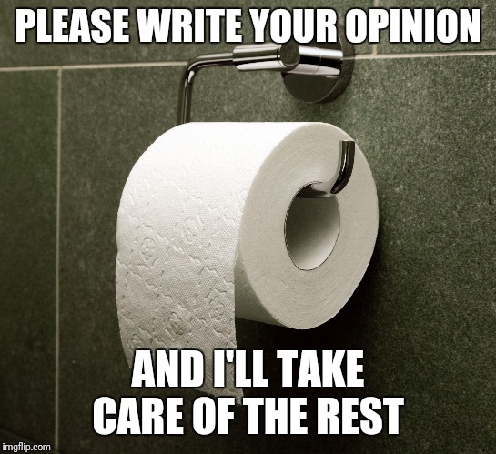 Opinion Wiper | PLEASE WRITE YOUR OPINION; AND I'LL TAKE CARE OF THE REST | image tagged in opinion wiper | made w/ Imgflip meme maker