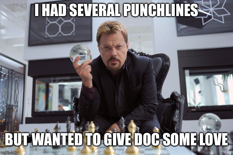 I HAD SEVERAL PUNCHLINES BUT WANTED TO GIVE DOC SOME LOVE | made w/ Imgflip meme maker