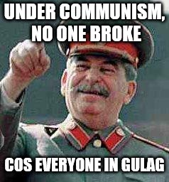 Stalin says | UNDER COMMUNISM, NO ONE BROKE COS EVERYONE IN GULAG | image tagged in stalin says | made w/ Imgflip meme maker