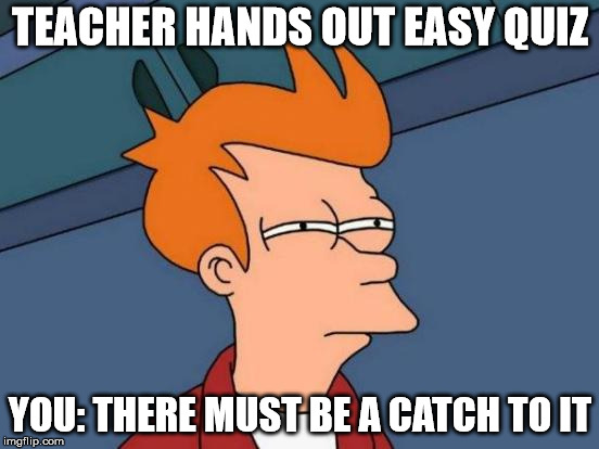 Futurama Fry | TEACHER HANDS OUT EASY QUIZ; YOU: THERE MUST BE A CATCH TO IT | image tagged in memes,futurama fry | made w/ Imgflip meme maker
