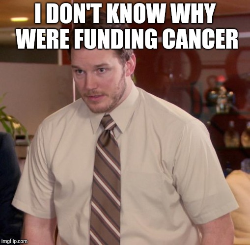 Afraid To Ask Andy Meme | I DON'T KNOW WHY WERE FUNDING CANCER | image tagged in memes,afraid to ask andy | made w/ Imgflip meme maker