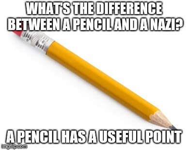 You did Nazi this coming | WHAT'S THE DIFFERENCE BETWEEN A PENCIL AND A NAZI? A PENCIL HAS A USEFUL POINT | image tagged in pencil,memes,antifa | made w/ Imgflip meme maker