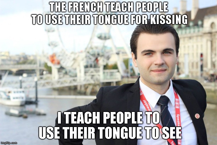 informatics guy | THE FRENCH TEACH PEOPLE TO USE THEIR TONGUE FOR KISSING; I TEACH PEOPLE TO USE THEIR TONGUE TO SEE | image tagged in smart guy | made w/ Imgflip meme maker