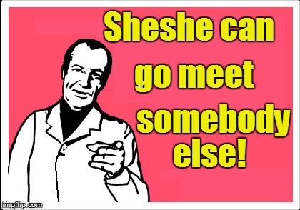 Sheshe can else! go meet somebody | made w/ Imgflip meme maker