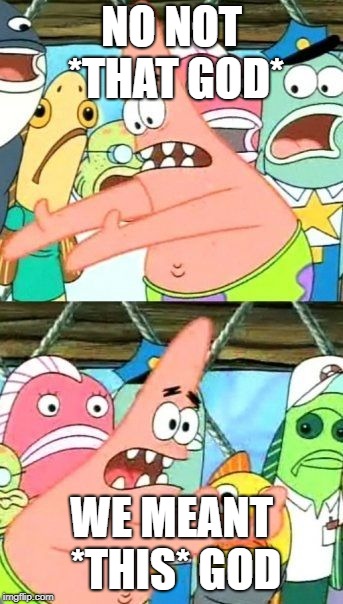 Put It Somewhere Else Patrick Meme | NO NOT *THAT GOD* WE MEANT *THIS* GOD | image tagged in memes,put it somewhere else patrick | made w/ Imgflip meme maker