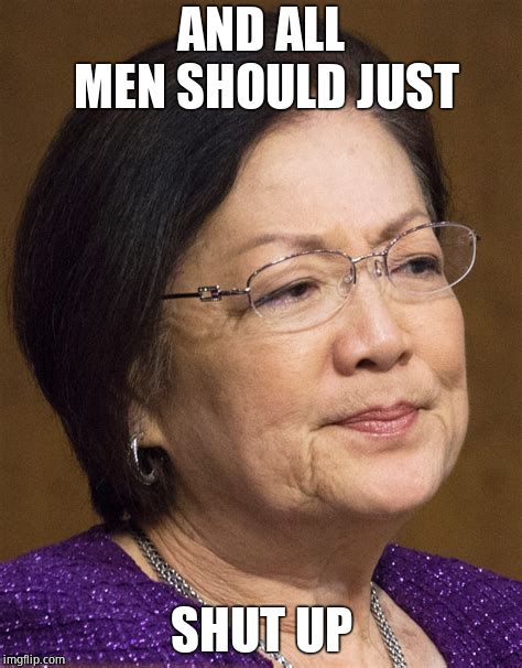 Mazie Hirono | AND ALL MEN SHOULD JUST SHUT UP | image tagged in mazie hirono | made w/ Imgflip meme maker