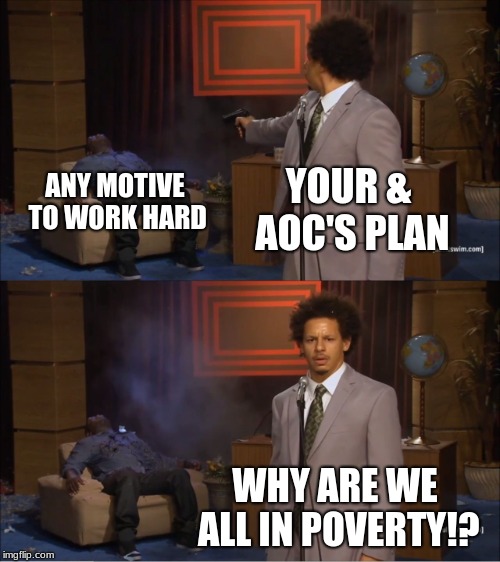 Who Killed Hannibal Meme | YOUR & AOC'S PLAN ANY MOTIVE TO WORK HARD WHY ARE WE ALL IN POVERTY!? | image tagged in memes,who killed hannibal | made w/ Imgflip meme maker