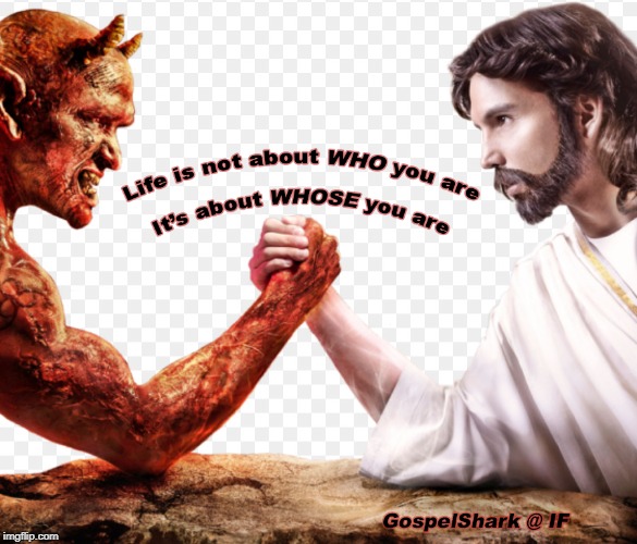 Whose You Are? | image tagged in life is not about who you are,it's about whose you are,god vs devil,god vs satan,jesus vs devil | made w/ Imgflip meme maker