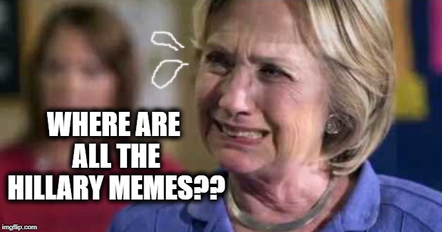 I swear!  It seems as though she's been all but forgotten! | WHERE ARE ALL THE HILLARY MEMES?? | image tagged in hillary,crying | made w/ Imgflip meme maker