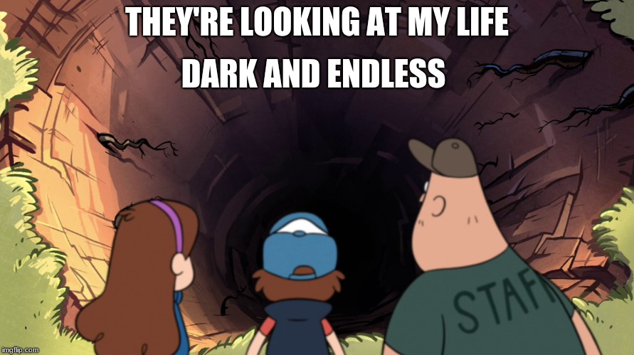 Again with lifes | DARK AND ENDLESS; THEY'RE LOOKING AT MY LIFE | image tagged in gravity falls | made w/ Imgflip meme maker