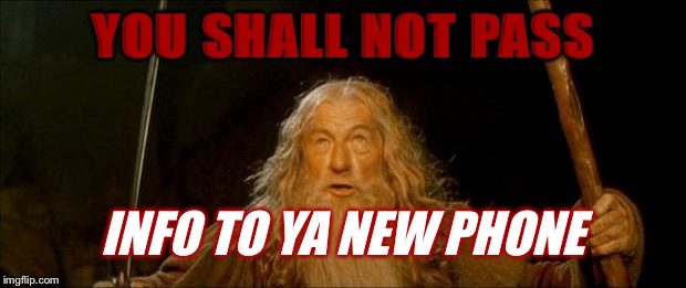 gandalf you shall not pass | YOU SHALL NOT PASS INFO TO YA NEW PHONE | image tagged in gandalf you shall not pass | made w/ Imgflip meme maker