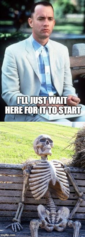 I'LL JUST WAIT HERE FOR IT TO START | image tagged in memes,waiting skeleton,forest gump | made w/ Imgflip meme maker