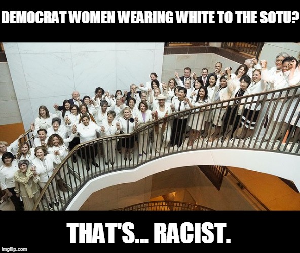 Just asking for a little consistency, that's all. | DEMOCRAT WOMEN WEARING WHITE TO THE SOTU? THAT'S... RACIST. | image tagged in funny,sotu,women,white | made w/ Imgflip meme maker