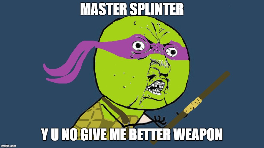 And yes, I made this template and boy, is it the ugliest thing I've made | MASTER SPLINTER; Y U NO GIVE ME BETTER WEAPON | image tagged in y u no donatello,tmnt,teenage mutant ninja turtles,y u no,memes,funny | made w/ Imgflip meme maker