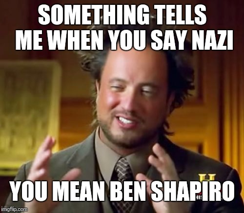 Ancient Aliens Meme | SOMETHING TELLS ME WHEN YOU SAY NAZI YOU MEAN BEN SHAPIRO | image tagged in memes,ancient aliens | made w/ Imgflip meme maker