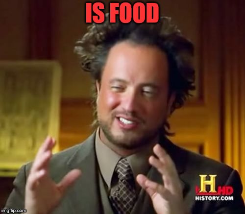 Ancient Aliens Meme | IS FOOD | image tagged in memes,ancient aliens | made w/ Imgflip meme maker