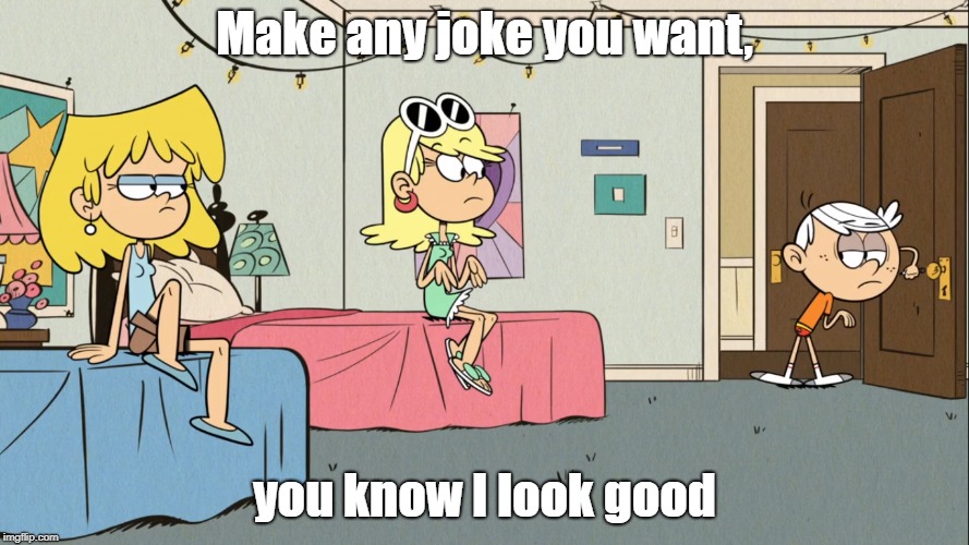 Lincoln looking good | Make any joke you want, you know I look good | image tagged in the loud house | made w/ Imgflip meme maker