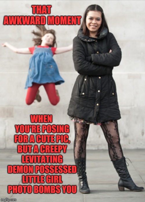 THAT AWKWARD MOMENT; WHEN YOU'RE POSING FOR A CUTE PIC, BUT A CREEPY LEVITATING DEMON POSSESSED LITTLE GIRL PHOTO BOMBS YOU | image tagged in lia rina,jbmemegeek,creepy,that awkward moment | made w/ Imgflip meme maker