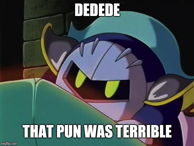 Meta Knight | DEDEDE THAT PUN WAS TERRIBLE | image tagged in meta knight | made w/ Imgflip meme maker