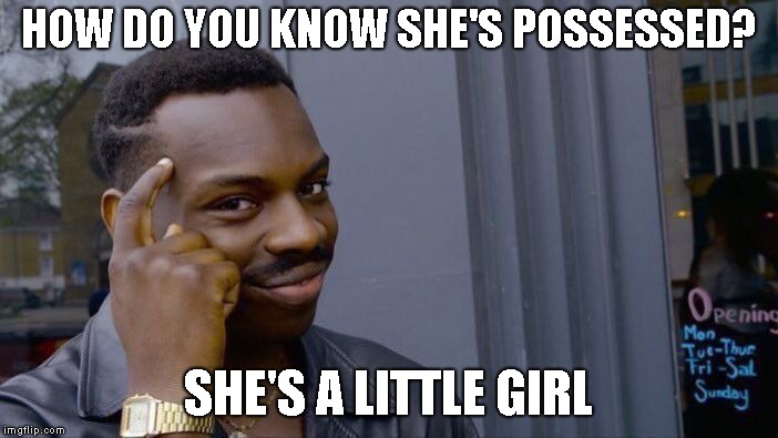 Roll Safe Think About It Meme | HOW DO YOU KNOW SHE'S POSSESSED? SHE'S A LITTLE GIRL | image tagged in memes,roll safe think about it | made w/ Imgflip meme maker