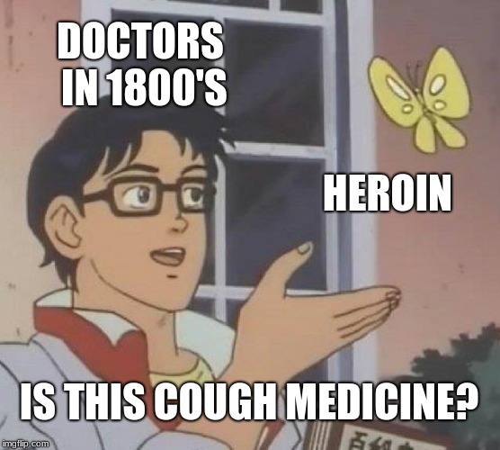 Is This A Pigeon | DOCTORS IN 1800'S; HEROIN; IS THIS COUGH MEDICINE? | image tagged in memes,is this a pigeon | made w/ Imgflip meme maker