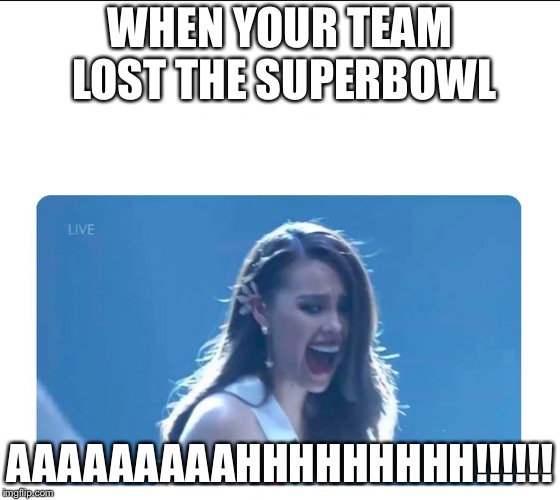 Miss Universe 2018 | WHEN YOUR TEAM LOST THE SUPERBOWL; AAAAAAAAAHHHHHHHHH!!!!!! | image tagged in miss universe 2018,memes,superbowl | made w/ Imgflip meme maker