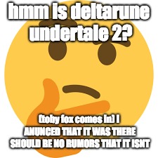 hmm is deltarune undertale 2? (toby fox comes in) I ANUNCED THAT IT WAS THERE SHOULD BE NO RUMORS THAT IT ISNT | image tagged in deltarune | made w/ Imgflip meme maker