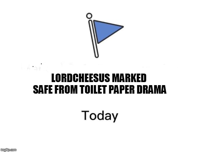 Marked safe from | LORDCHEESUS MARKED SAFE FROM TOILET PAPER DRAMA | image tagged in marked safe from | made w/ Imgflip meme maker
