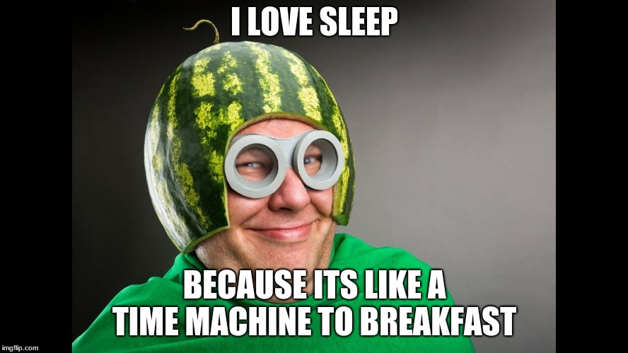 mellon man |  I LOVE SLEEP; BECAUSE ITS LIKE A TIME MACHINE TO BREAKFAST | image tagged in mellon man | made w/ Imgflip meme maker